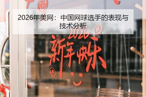 2026年美网：中国网球选手的表现与技术分析