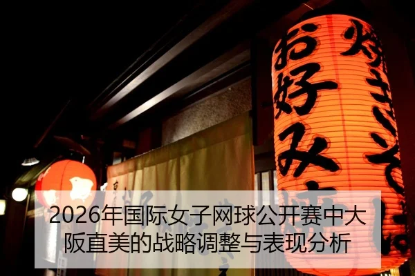 2026年国际女子网球公开赛中大阪直美的战略调整与表现分析