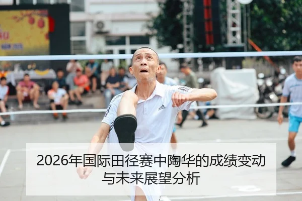 2026年国际田径赛中陶华的成绩变动与未来展望分析