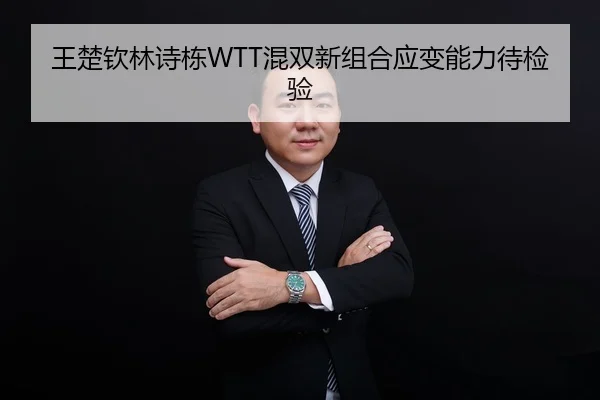 王楚钦林诗栋WTT混双新组合应变能力待检验