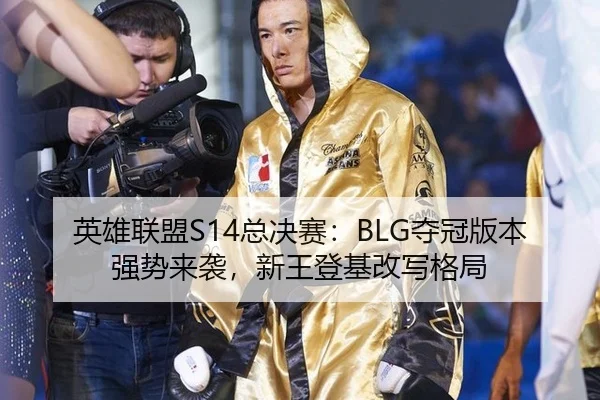 英雄联盟S14总决赛：BLG夺冠版本强势来袭，新王登基改写格局