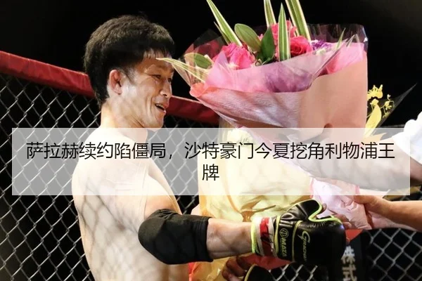 萨拉赫续约陷僵局，沙特豪门今夏挖角利物浦王牌