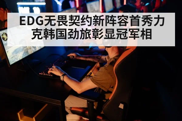 EDG无畏契约新阵容首秀力克韩国劲旅彰显冠军相