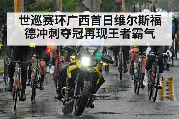 世巡赛环广西首日维尔斯福德冲刺夺冠再现王者霸气